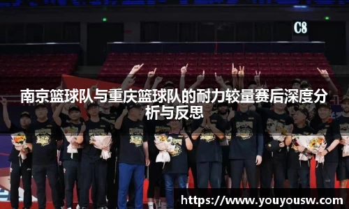 南京篮球队与重庆篮球队的耐力较量赛后深度分析与反思