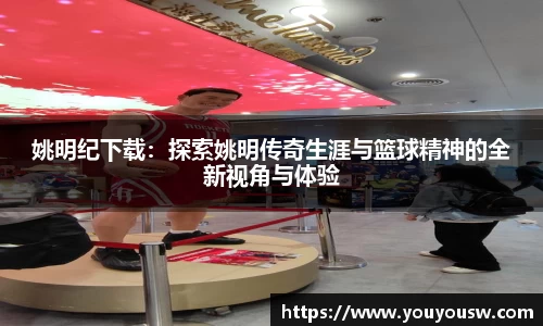 姚明纪下载：探索姚明传奇生涯与篮球精神的全新视角与体验