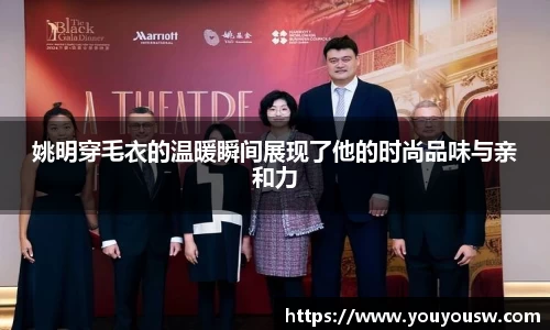 姚明穿毛衣的温暖瞬间展现了他的时尚品味与亲和力